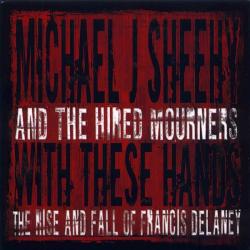 Michael J. Sheehy And The Hired Mourners With These Hands: The Rise And Fall Of Francis Delaney Фирменный CD 